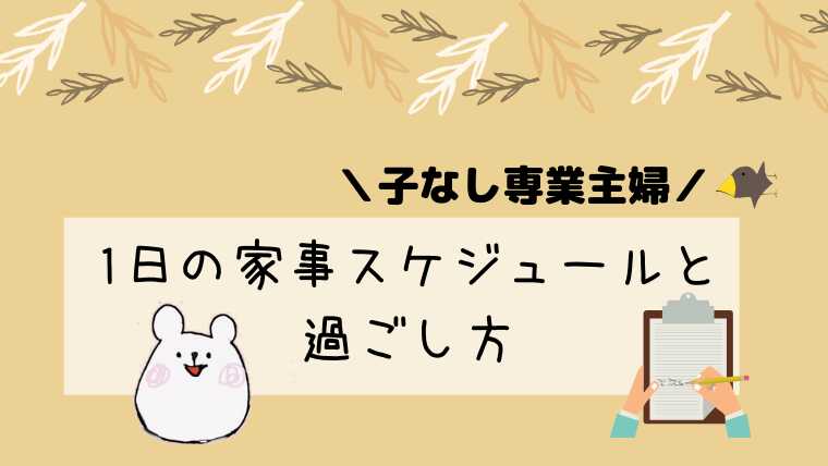 子なし専業主婦は暇 過ごし方と1日の家事スケジュールについて かおかおログ 新米主婦生活